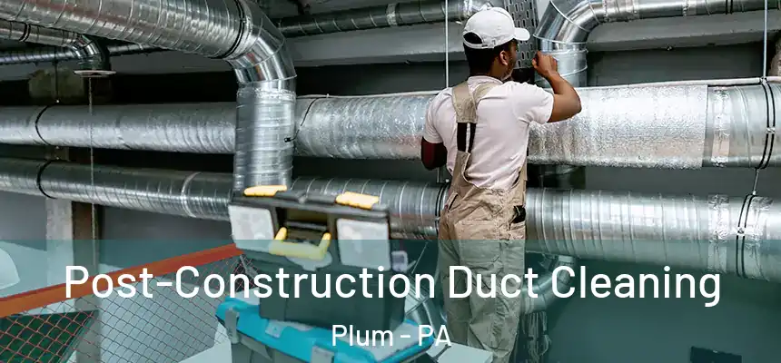 Post-Construction Duct Cleaning Plum - PA